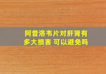 阿昔洛韦片对肝肾有多大损害 可以避免吗